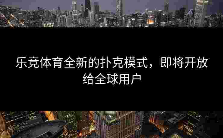 乐竞体育全新的扑克模式，即将开放给全球用户