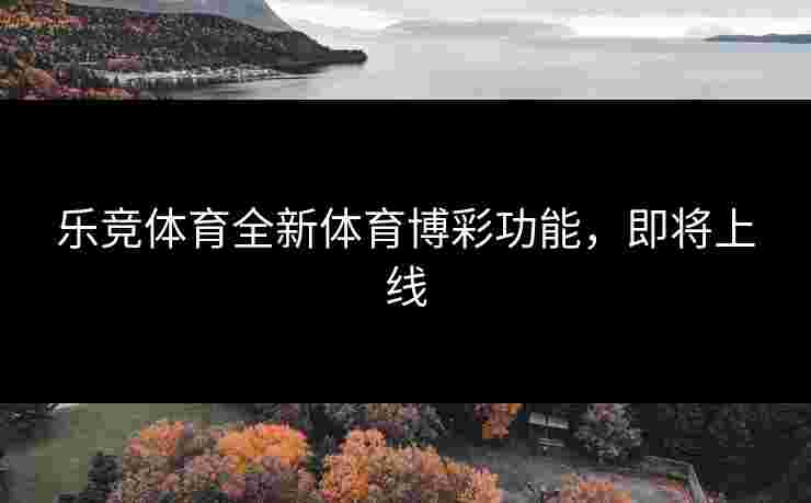 乐竞体育全新体育博彩功能，即将上线