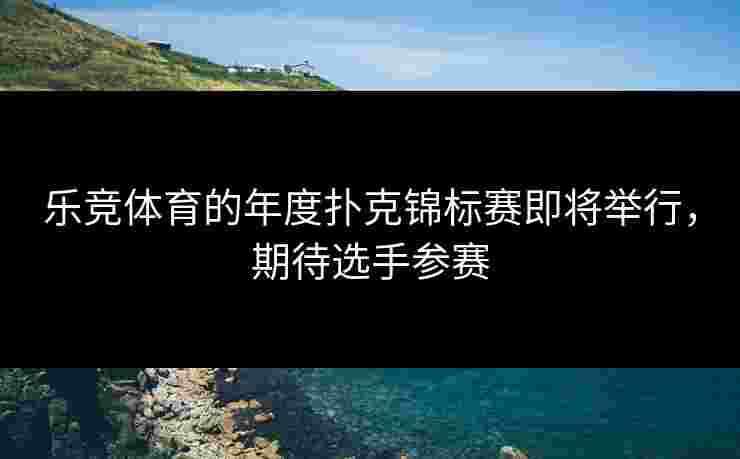 乐竞体育的年度扑克锦标赛即将举行，期待选手参赛