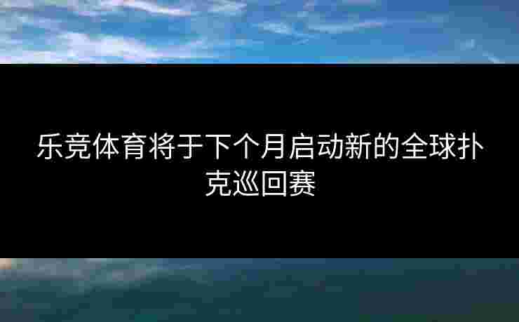 乐竞体育将于下个月启动新的全球扑克巡回赛