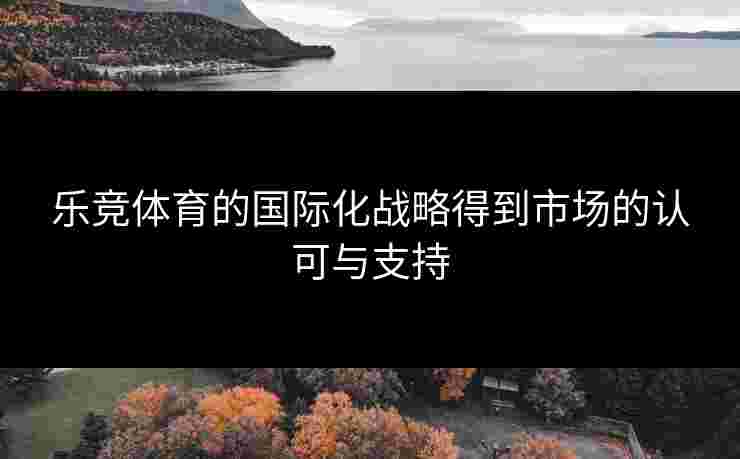 乐竞体育的国际化战略得到市场的认可与支持