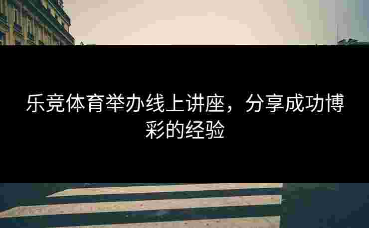 乐竞体育举办线上讲座，分享成功博彩的经验