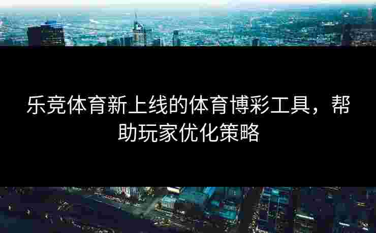 乐竞体育新上线的体育博彩工具，帮助玩家优化策略