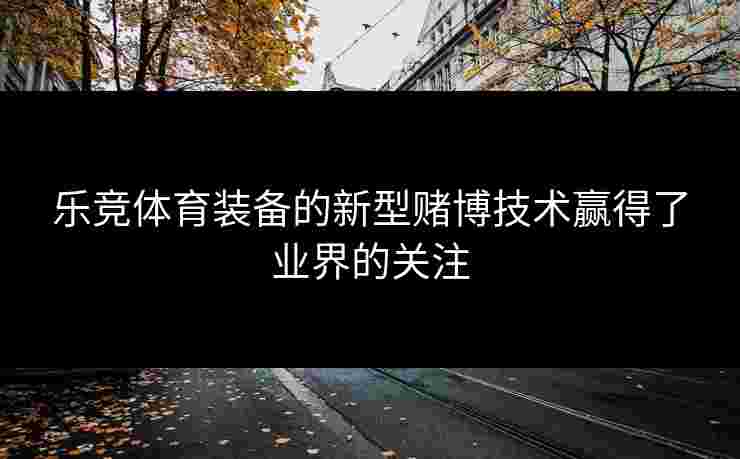 乐竞体育装备的新型赌博技术赢得了业界的关注