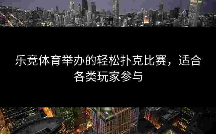 乐竞体育举办的轻松扑克比赛，适合各类玩家参与